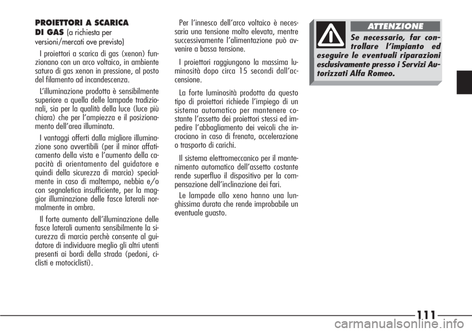 Alfa Romeo 166 2007  Libretto Uso Manutenzione (in Italian) 111
Per l’innesco dell’arco voltaico è neces-
saria una tensione molto elevata, mentre
successivamente l’alimentazione può av-
venire a bassa tensione. 
I proiettori raggiungono la massima lu-
