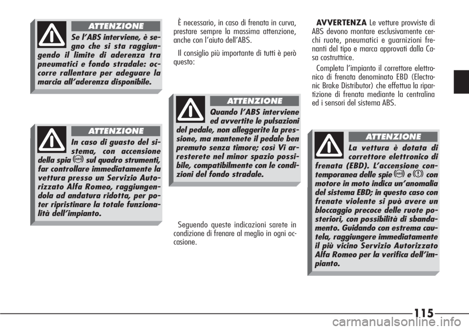 Alfa Romeo 166 2006  Libretto Uso Manutenzione (in Italian) 115
È necessario, in caso di frenata in curva,
prestare sempre la massima attenzione,
anche con l’aiuto dell’ABS.
Il consiglio più importante di tutti è però
questo:AVVERTENZALe vetture provvi