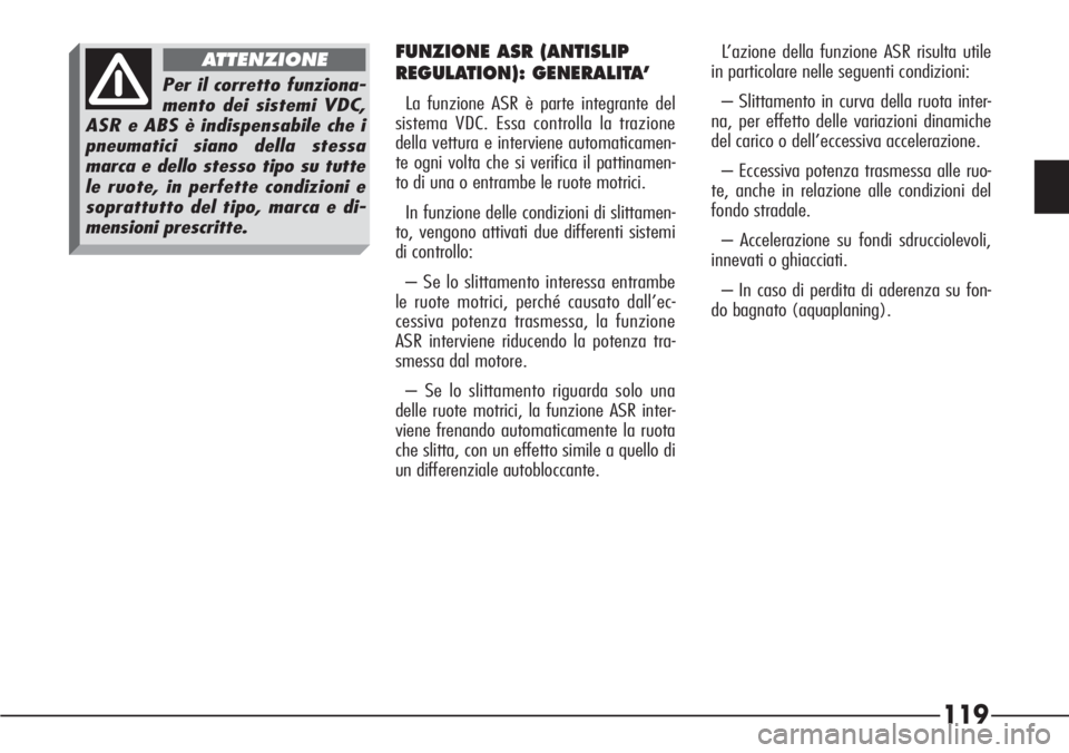 Alfa Romeo 166 2006  Libretto Uso Manutenzione (in Italian) 119
L’azione della funzione ASR risulta utile
in particolare nelle seguenti condizioni:
– Slittamento in curva della ruota inter-
na, per effetto delle variazioni dinamiche
del carico o dell’ecc