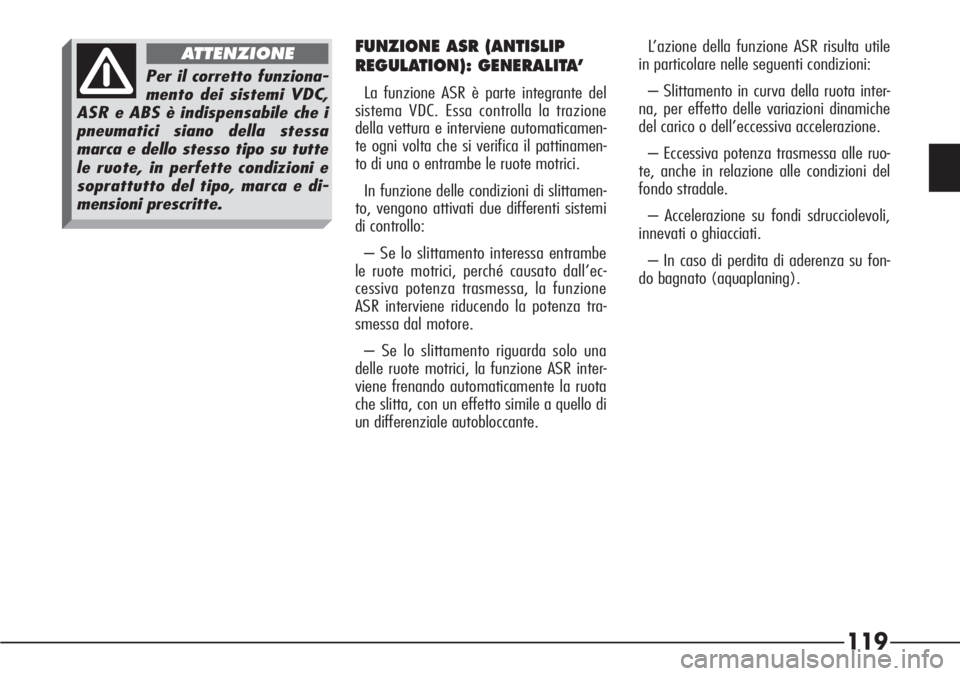 Alfa Romeo 166 2007  Libretto Uso Manutenzione (in Italian) 119
L’azione della funzione ASR risulta utile
in particolare nelle seguenti condizioni:
– Slittamento in curva della ruota inter-
na, per effetto delle variazioni dinamiche
del carico o dell’ecc
