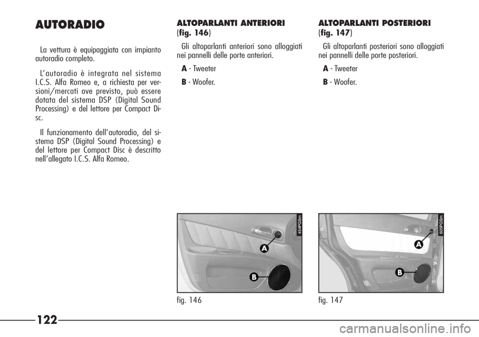 Alfa Romeo 166 2007  Libretto Uso Manutenzione (in Italian) 122 AUTORADIO
La vettura è equipaggiata con impianto
autoradio completo.
L’autoradio è integrata nel sistema
I.C.S. Alfa Romeo e, a richiesta per ver-
sioni/mercati ove previsto, può essere
dotat