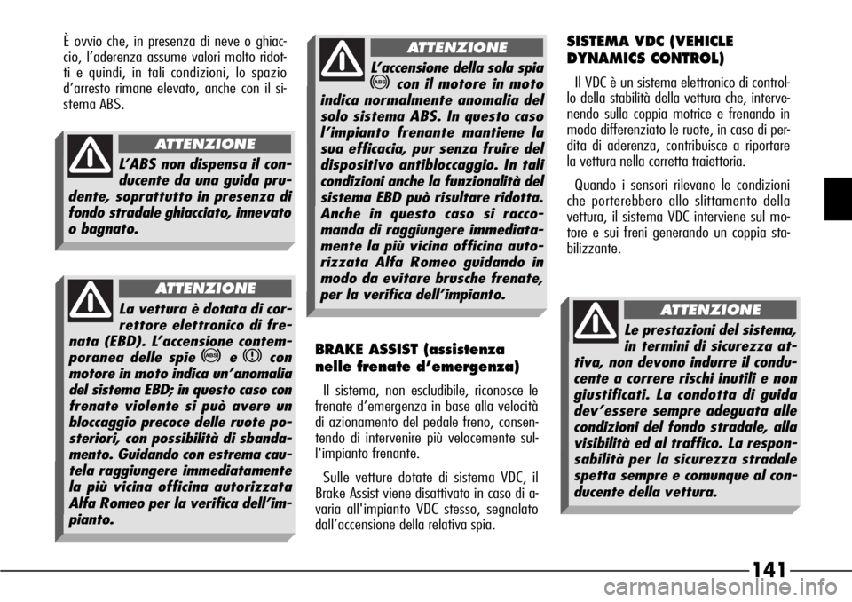 Alfa Romeo 166 2007 Libretto Uso Manutenzione (in Italian) 141
È ovvio che, in presenza di neve o ghiac-
cio, l’aderenza assume valori molto ridot-
ti e quindi, in tali condizioni, lo spazio
d’arresto rimane elevato, anche con il si-
stema ABS.SISTEMA VD Alfa Romeo 166 2007 Libretto Uso Manutenzione (in Italian) 141
È ovvio che, in presenza di neve o ghiac-
cio, l’aderenza assume valori molto ridot-
ti e quindi, in tali condizioni, lo spazio
d’arresto rimane elevato, anche con il si-
stema ABS.SISTEMA VD