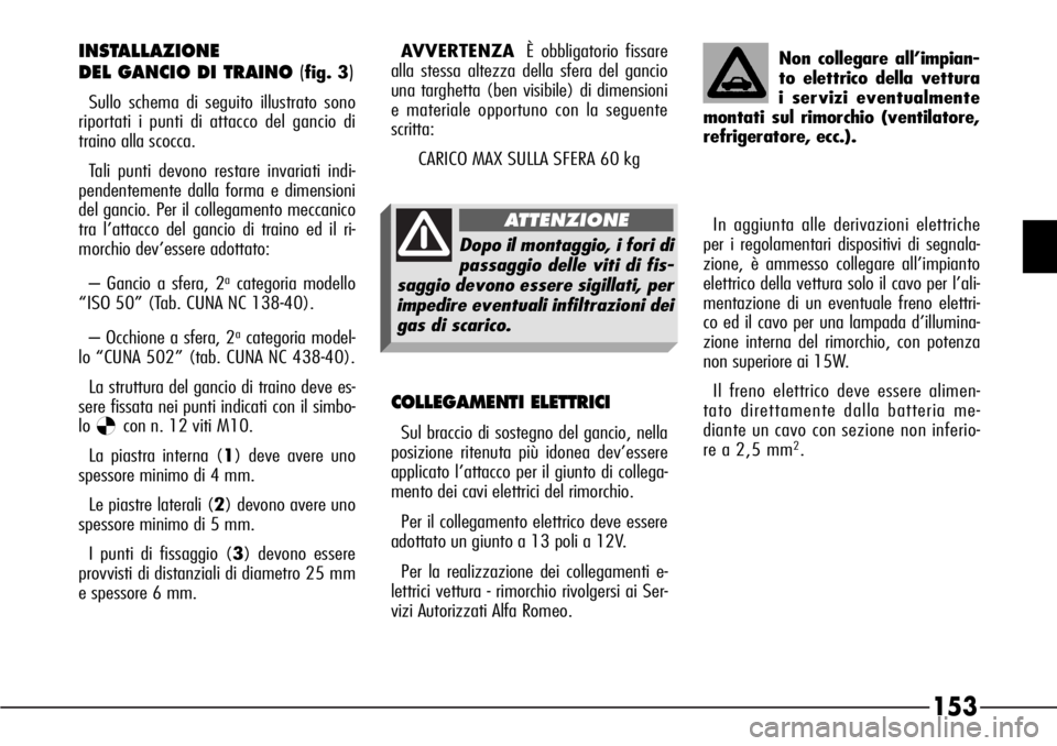 Alfa Romeo 166 2007 Libretto Uso Manutenzione (in Italian) 153
INSTALLAZIONE
DEL GANCIO DI TRAINO (
fig. 3)
Sullo schema di seguito illustrato sono
riportati i punti di attacco del gancio di
traino alla scocca.
Tali punti devono restare invariati indi-
pende Alfa Romeo 166 2007 Libretto Uso Manutenzione (in Italian) 153
INSTALLAZIONE
DEL GANCIO DI TRAINO (
fig. 3)
Sullo schema di seguito illustrato sono
riportati i punti di attacco del gancio di
traino alla scocca.
Tali punti devono restare invariati indi-
pende