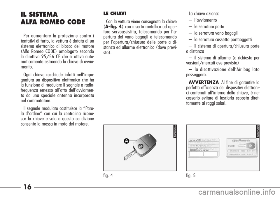 Alfa Romeo 166 2006 Libretto Uso Manutenzione (in Italian) 16
1035PGSm
fig. 5
A0D0143m
fig. 4
IL SISTEMA
ALFA ROMEO CODE
Per aumentare la protezione contro i
tentativi di furto, la vettura è dotata di un
sistema elettronico di blocco del motore
(Alfa Romeo Alfa Romeo 166 2006 Libretto Uso Manutenzione (in Italian) 16
1035PGSm
fig. 5
A0D0143m
fig. 4
IL SISTEMA
ALFA ROMEO CODE
Per aumentare la protezione contro i
tentativi di furto, la vettura è dotata di un
sistema elettronico di blocco del motore
(Alfa Romeo
