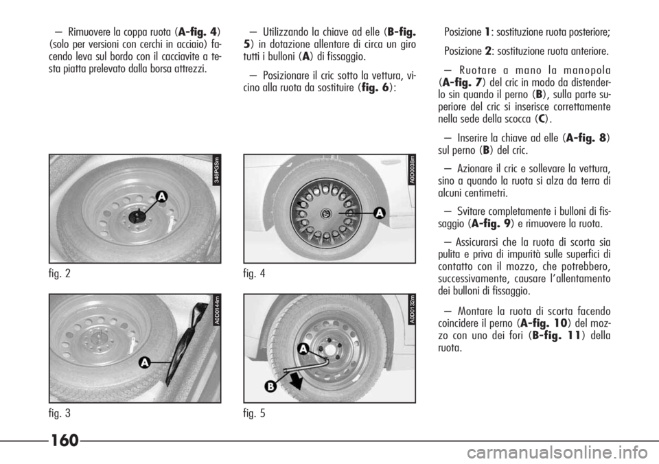 Alfa Romeo 166 2007 Libretto Uso Manutenzione (in Italian) 160
A0D0132m
fig. 5
346PGSm
fig. 2
A0D0038m
fig. 4
A0D0144m
fig. 3– Rimuovere la coppa ruota (A-fig. 4)
(solo per versioni con cerchi in acciaio) fa-
cendo leva sul bordo con il cacciavite a te-
sta Alfa Romeo 166 2007 Libretto Uso Manutenzione (in Italian) 160
A0D0132m
fig. 5
346PGSm
fig. 2
A0D0038m
fig. 4
A0D0144m
fig. 3– Rimuovere la coppa ruota (A-fig. 4)
(solo per versioni con cerchi in acciaio) fa-
cendo leva sul bordo con il cacciavite a te-
sta