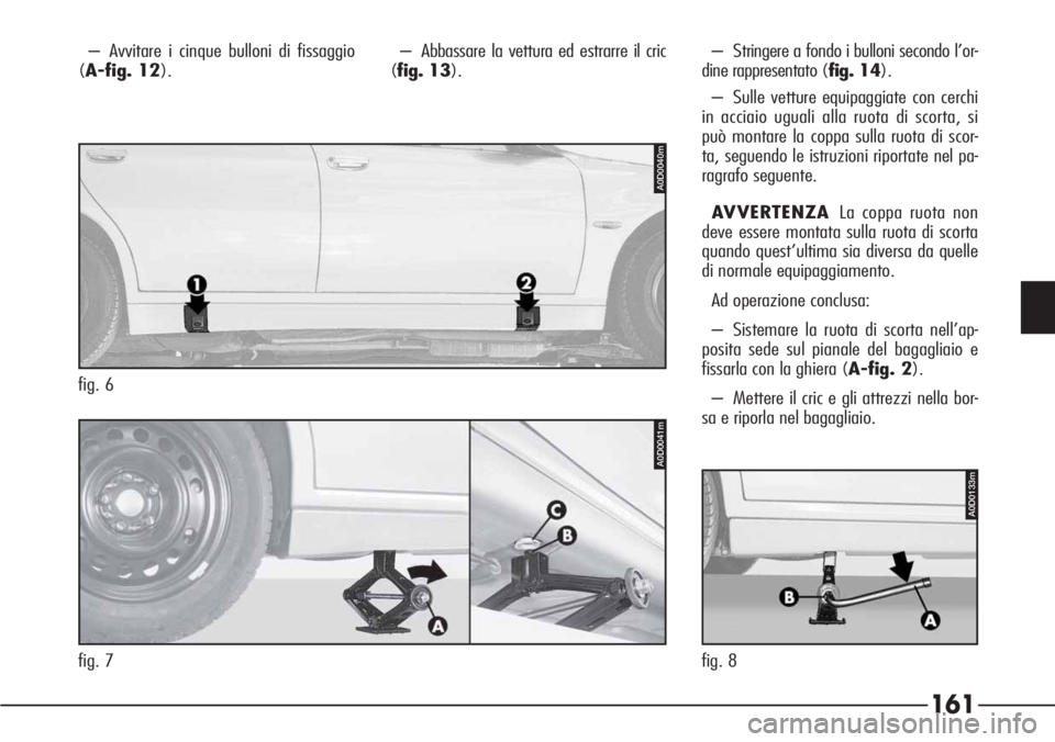 Alfa Romeo 166 2007 Libretto Uso Manutenzione (in Italian) 161
P4C00057
– Avvitare i cinque bulloni di fissaggio
(A-fig. 12).– Abbassare la vettura ed estrarre il cric
(fig. 13).
fig. 7
A0D0041m
fig. 6
A0D0040m
A0D0133m
fig. 8– Stringere a fondo i bullo Alfa Romeo 166 2007 Libretto Uso Manutenzione (in Italian) 161
P4C00057
– Avvitare i cinque bulloni di fissaggio
(A-fig. 12).– Abbassare la vettura ed estrarre il cric
(fig. 13).
fig. 7
A0D0041m
fig. 6
A0D0040m
A0D0133m
fig. 8– Stringere a fondo i bullo