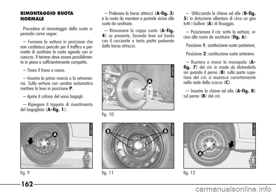 Alfa Romeo 166 2007 Libretto Uso Manutenzione (in Italian) 162
RIMONTAGGIO RUOTA
NORMALE
Procedere al rimontaggio della ruota o-
perando come segue:
– Fermare la vettura in posizione che
non costituisca pericolo per il traffico e per-
metta di sostituire la Alfa Romeo 166 2007 Libretto Uso Manutenzione (in Italian) 162
RIMONTAGGIO RUOTA
NORMALE
Procedere al rimontaggio della ruota o-
perando come segue:
– Fermare la vettura in posizione che
non costituisca pericolo per il traffico e per-
metta di sostituire la