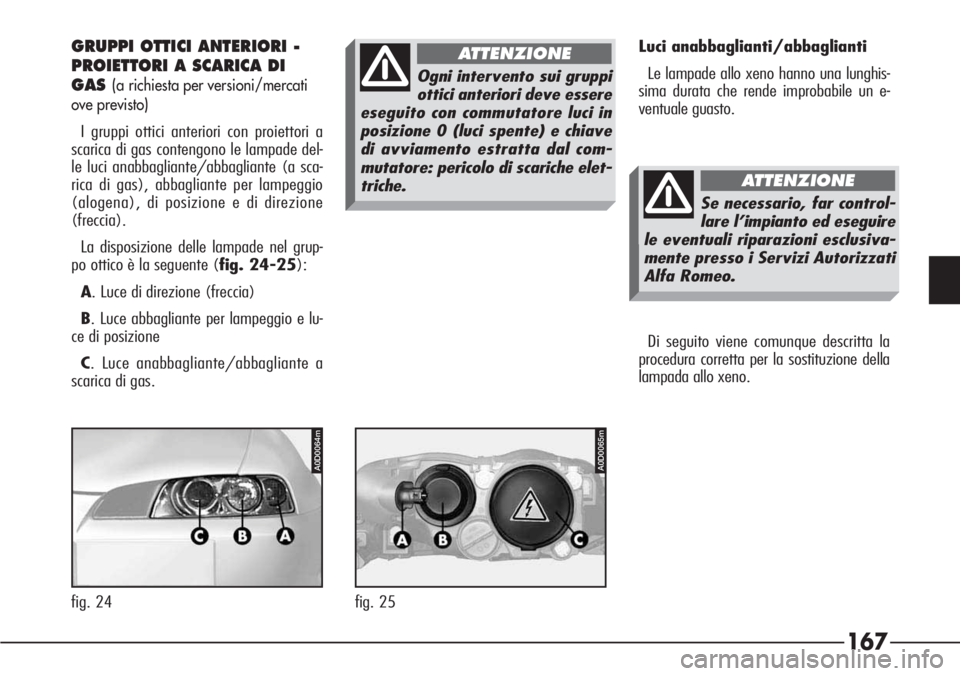 Alfa Romeo 166 2007 Libretto Uso Manutenzione (in Italian) 167
GRUPPI OTTICI ANTERIORI -
PROIETTORI A SCARICA DI
GAS(a richiesta per versioni/mercati
ove previsto)
I gruppi ottici anteriori con proiettori a
scarica di gas contengono le lampade del-
le luci an Alfa Romeo 166 2007 Libretto Uso Manutenzione (in Italian) 167
GRUPPI OTTICI ANTERIORI -
PROIETTORI A SCARICA DI
GAS(a richiesta per versioni/mercati
ove previsto)
I gruppi ottici anteriori con proiettori a
scarica di gas contengono le lampade del-
le luci an