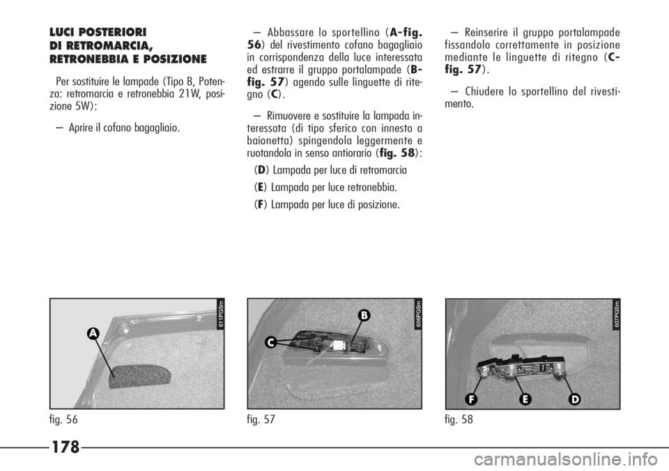 Alfa Romeo 166 2007 Libretto Uso Manutenzione (in Italian) 178
– Abbassare lo sportellino (A-fig.
56) del rivestimento cofano bagagliaio
in corrispondenza della luce interessata
ed estrarre il gruppo portalampade (B-
fig. 57) agendo sulle linguette di rite- Alfa Romeo 166 2007 Libretto Uso Manutenzione (in Italian) 178
– Abbassare lo sportellino (A-fig.
56) del rivestimento cofano bagagliaio
in corrispondenza della luce interessata
ed estrarre il gruppo portalampade (B-
fig. 57) agendo sulle linguette di rite-