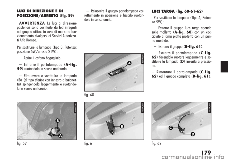 Alfa Romeo 166 2007 Libretto Uso Manutenzione (in Italian) 179
P4C00057
LUCI DI DIREZIONE E DI
POSIZIONE/ARRESTO
(fig. 59)
AVVERTENZALe luci di direzione
posteriori sono costituite da led integrati
nel gruppo ottico: in caso di mancato fun-
zionamento rivolge Alfa Romeo 166 2007 Libretto Uso Manutenzione (in Italian) 179
P4C00057
LUCI DI DIREZIONE E DI
POSIZIONE/ARRESTO
(fig. 59)
AVVERTENZALe luci di direzione
posteriori sono costituite da led integrati
nel gruppo ottico: in caso di mancato fun-
zionamento rivolge