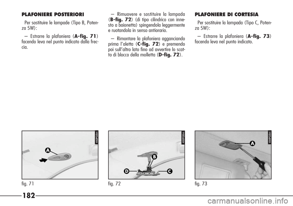 Alfa Romeo 166 2007 Libretto Uso Manutenzione (in Italian) 182
fig. 73fig. 71
492PGSm494PGSm
– Rimuovere e sostituire la lampada
(B-fig. 72) (di tipo cilindrico con inne-
sto a baionetta) spingendola leggermente
e ruotandola in senso antiorario.
– Rimonta Alfa Romeo 166 2007 Libretto Uso Manutenzione (in Italian) 182
fig. 73fig. 71
492PGSm494PGSm
– Rimuovere e sostituire la lampada
(B-fig. 72) (di tipo cilindrico con inne-
sto a baionetta) spingendola leggermente
e ruotandola in senso antiorario.
– Rimonta
