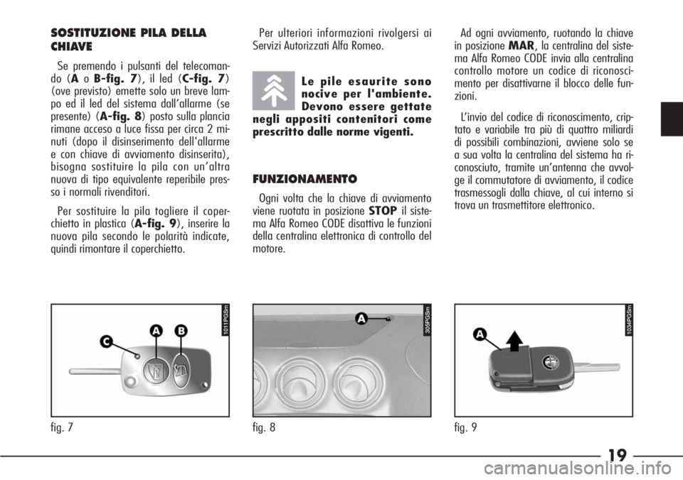 Alfa Romeo 166 2006 Libretto Uso Manutenzione (in Italian) 19
fig. 7
1011PGSm
SOSTITUZIONE PILA DELLA
CHIAVE
Se premendo i pulsanti del telecoman-
do (AoB-fig. 7), il led (C-fig. 7)
(ove previsto) emette solo un breve lam-
po ed il led del sistema dall’alla Alfa Romeo 166 2006 Libretto Uso Manutenzione (in Italian) 19
fig. 7
1011PGSm
SOSTITUZIONE PILA DELLA
CHIAVE
Se premendo i pulsanti del telecoman-
do (AoB-fig. 7), il led (C-fig. 7)
(ove previsto) emette solo un breve lam-
po ed il led del sistema dall’alla