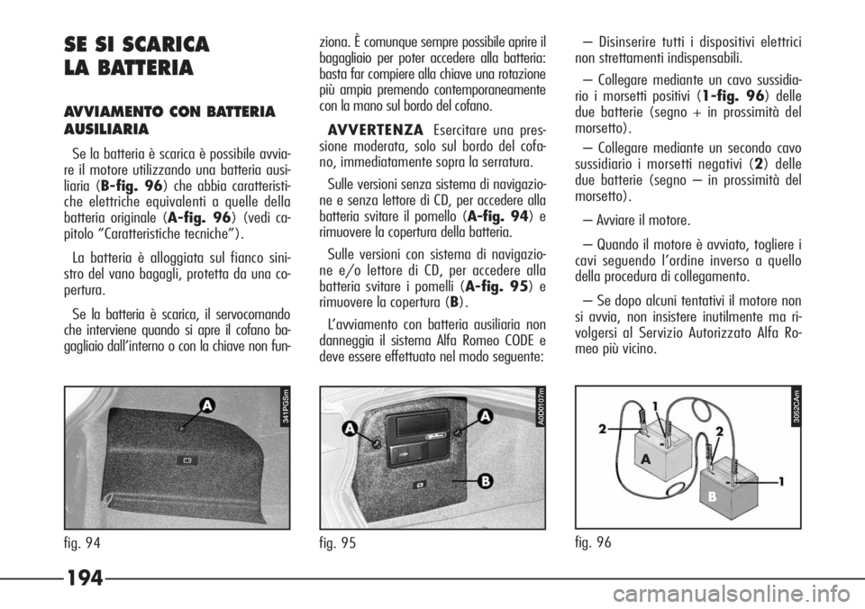 Alfa Romeo 166 2007 Libretto Uso Manutenzione (in Italian) 194
3052CA
SE SI SCARICA
LA BATTERIA
AVVIAMENTO CON BATTERIA
AUSILIARIA
Se la batteria è scarica è possibile avvia-
re il motore utilizzando una batteria ausi-
liaria (B-fig. 96) che abbia caratteri Alfa Romeo 166 2007 Libretto Uso Manutenzione (in Italian) 194
3052CA
SE SI SCARICA
LA BATTERIA
AVVIAMENTO CON BATTERIA
AUSILIARIA
Se la batteria è scarica è possibile avvia-
re il motore utilizzando una batteria ausi-
liaria (B-fig. 96) che abbia caratteri