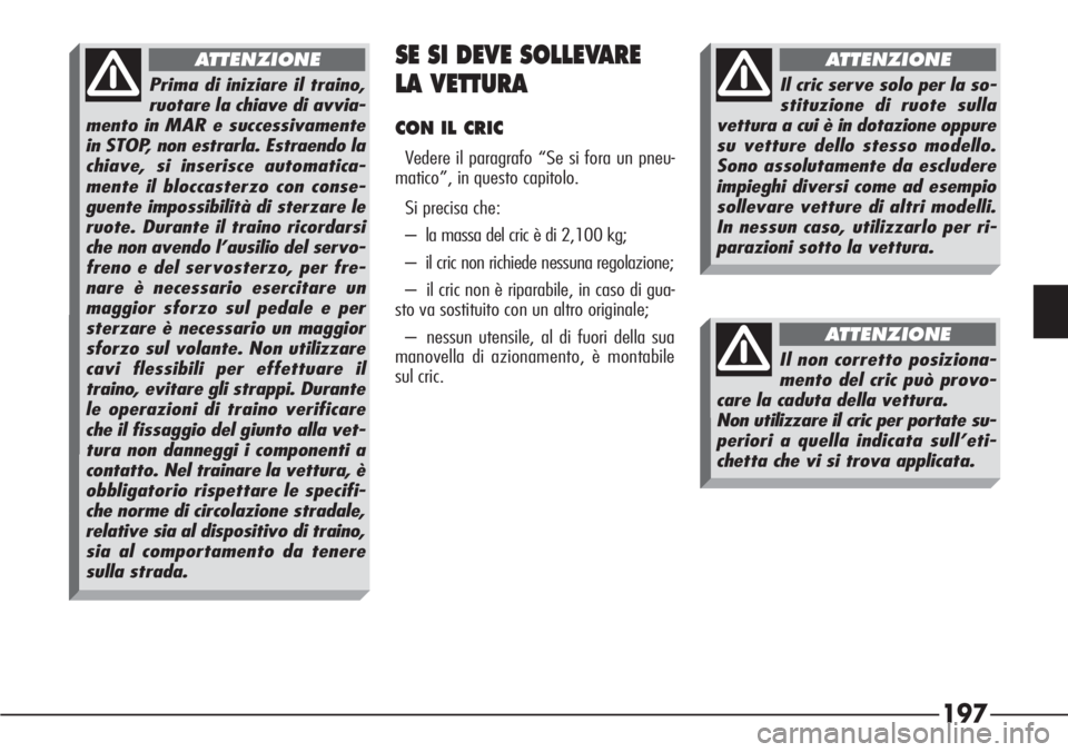 Alfa Romeo 166 2007 Libretto Uso Manutenzione (in Italian) 197
SE SI DEVE SOLLEVARE
LA VETTURA
CON IL CRIC
Vedere il paragrafo “Se si fora un pneu-
matico”, in questo capitolo.
Si precisa che:
– la massa del cric è di 2,100 kg;
– il cric non richiede Alfa Romeo 166 2007 Libretto Uso Manutenzione (in Italian) 197
SE SI DEVE SOLLEVARE
LA VETTURA
CON IL CRIC
Vedere il paragrafo “Se si fora un pneu-
matico”, in questo capitolo.
Si precisa che:
– la massa del cric è di 2,100 kg;
– il cric non richiede