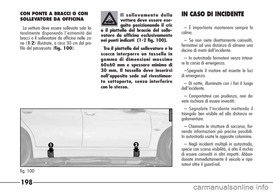 Alfa Romeo 166 2007 Libretto Uso Manutenzione (in Italian) 198
IN CASO DI INCIDENTE
– È importante mantenere sempre la
calma.
– Se non siete direttamente coinvolti,
fermatevi ad una distanza di almeno una
decina di metri dall’incidente.
– In autostra Alfa Romeo 166 2007 Libretto Uso Manutenzione (in Italian) 198
IN CASO DI INCIDENTE
– È importante mantenere sempre la
calma.
– Se non siete direttamente coinvolti,
fermatevi ad una distanza di almeno una
decina di metri dall’incidente.
– In autostra