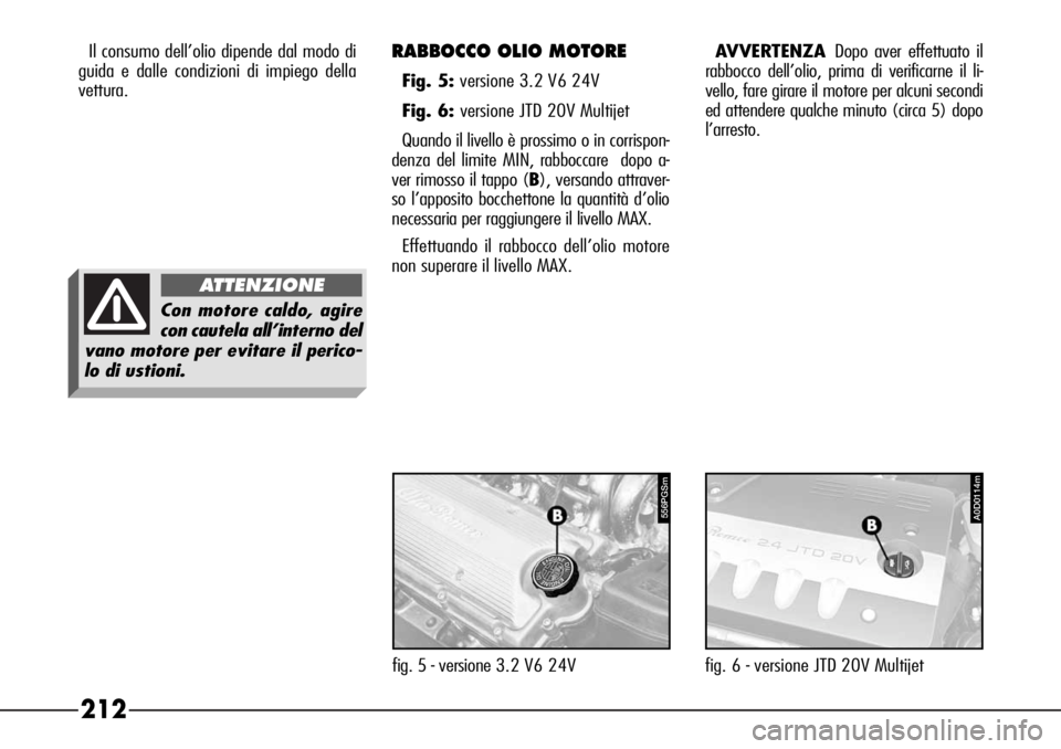 Alfa Romeo 166 2007 Libretto Uso Manutenzione (in Italian) 212
A0D0114m
fig. 6 - versione JTD 20V Multijet Il consumo dell’olio dipende dal modo di
guida e dalle condizioni di impiego della
vettura.
556PGSm
fig. 5 - versione 3.2 V6 24V
RABBOCCO OLIO MOTORE
Alfa Romeo 166 2007 Libretto Uso Manutenzione (in Italian) 212
A0D0114m
fig. 6 - versione JTD 20V Multijet Il consumo dell’olio dipende dal modo di
guida e dalle condizioni di impiego della
vettura.
556PGSm
fig. 5 - versione 3.2 V6 24V
RABBOCCO OLIO MOTORE