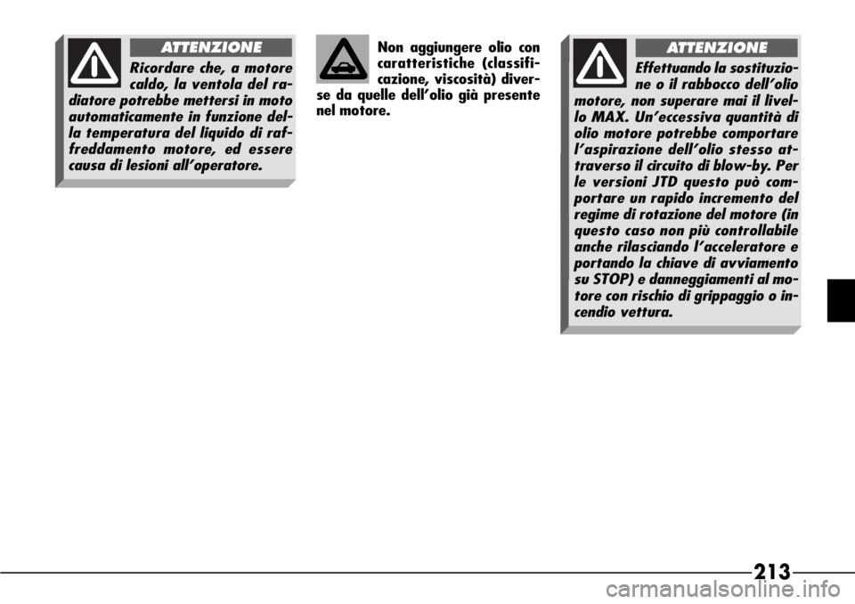 Alfa Romeo 166 2007 Libretto Uso Manutenzione (in Italian) 213
Non aggiungere olio con
caratteristiche (classifi-
cazione, viscosità) diver-
se da quelle dell’olio già presente
nel motore.
Ricordare che, a motore
caldo, la ventola del ra-
diatore potrebbe Alfa Romeo 166 2007 Libretto Uso Manutenzione (in Italian) 213
Non aggiungere olio con
caratteristiche (classifi-
cazione, viscosità) diver-
se da quelle dell’olio già presente
nel motore.
Ricordare che, a motore
caldo, la ventola del ra-
diatore potrebbe