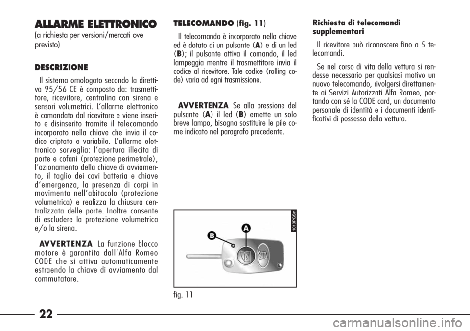 Alfa Romeo 166 2006  Libretto Uso Manutenzione (in Italian) 22 ALLARME ELETTRONICO
(a richiesta per versioni/mercati ove
previsto)
DESCRIZIONE
Il sistema omologato secondo la diretti-
va 95/56 CE è composto da: trasmetti-
tore, ricevitore, centralina con sire