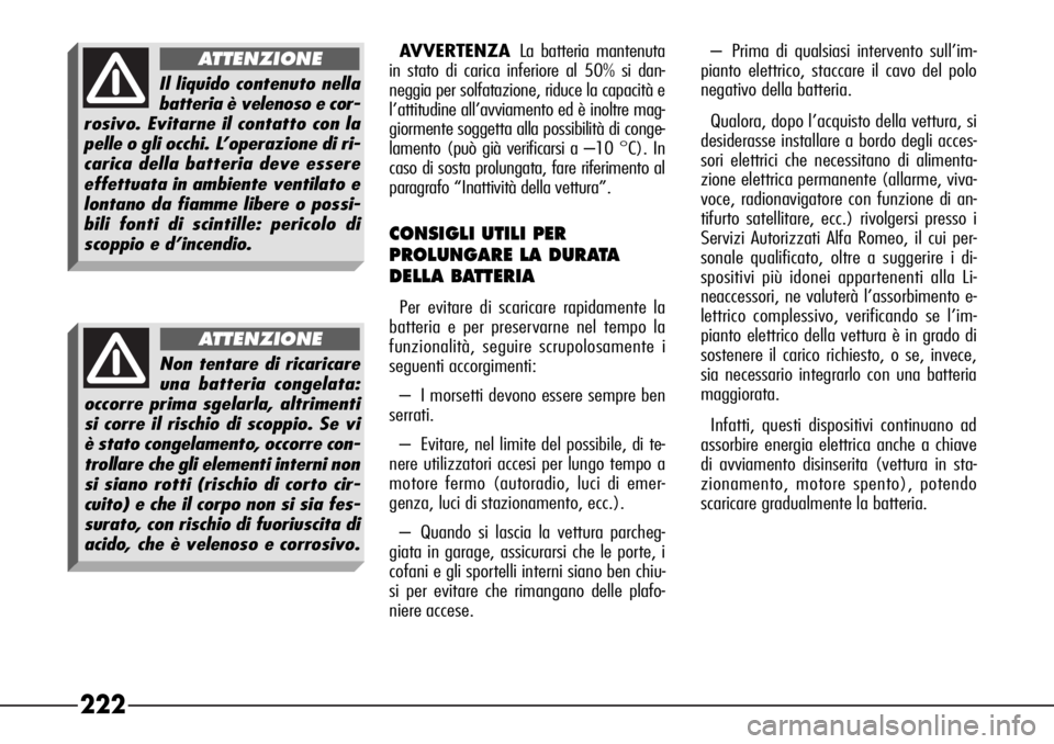 Alfa Romeo 166 2007  Libretto Uso Manutenzione (in Italian) 222
AVVERTENZALa batteria mantenuta
in stato di carica inferiore al 50% si dan-
neggia per solfatazione, riduce la capacità e
l’attitudine all’avviamento ed è inoltre mag-
giormente soggetta all