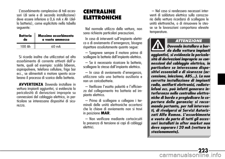 Alfa Romeo 166 2007  Libretto Uso Manutenzione (in Italian) 223
CENTRALINE
ELETTRONICHE
Nel normale utilizzo della vettura, non
sono richieste particolari precauzioni.
In caso di interventi sull’impianto elettri-
co o di avviamento d’emergenza, bisogna
ris