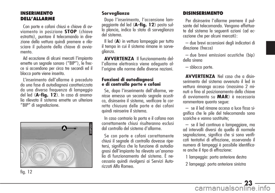 Alfa Romeo 166 2006  Libretto Uso Manutenzione (in Italian) 23
INSERIMENTO
DELL’ALLARME
Con porte e cofani chiusi e chiave di av-
viamento in posizione STOP(chiave
estratta), puntare il telecomando in dire-
zione della vettura quindi premere e rila-
sciare i