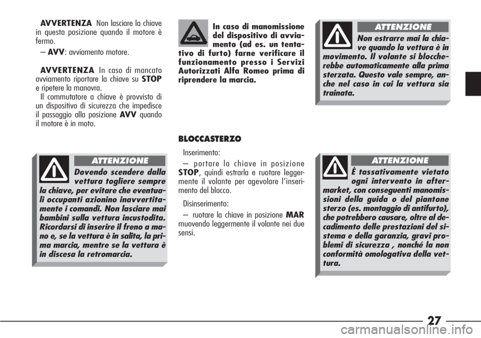 Alfa Romeo 166 2006  Libretto Uso Manutenzione (in Italian) 27
AVVERTENZANon lasciare la chiave
in questa posizione quando il motore è
fermo.
–AV V: avviamento motore.
AVVERTENZAIn caso di mancato
avviamento riportare la chiave su STOP
e ripetere la manovra