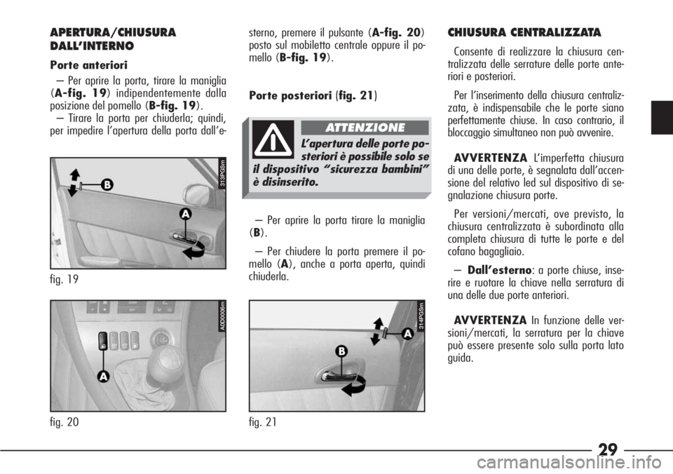 Alfa Romeo 166 2006  Libretto Uso Manutenzione (in Italian) 29
– Per aprire la porta tirare la maniglia
(B).
– Per chiudere la porta premere il po-
mello (A), anche a porta aperta, quindi
chiuderla.
APERTURA/CHIUSURA
DALL’INTERNO
Porte anteriori 
– Per