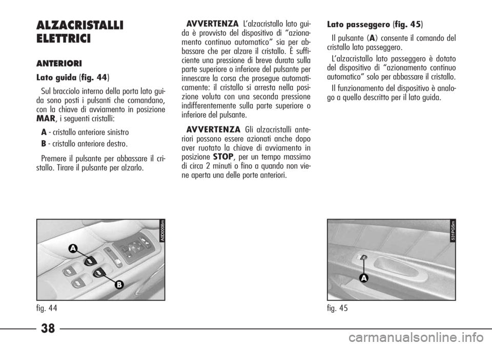 Alfa Romeo 166 2006 Libretto Uso Manutenzione (in Italian) 38 ALZACRISTALLI
ELETTRICI
ANTERIORI
Lato guida (fig. 44)
Sul bracciolo interno della porta lato gui-
da sono posti i pulsanti che comandano,
con la chiave di avviamento in posizione
MAR, i seguenti Alfa Romeo 166 2006 Libretto Uso Manutenzione (in Italian) 38 ALZACRISTALLI
ELETTRICI
ANTERIORI
Lato guida (fig. 44)
Sul bracciolo interno della porta lato gui-
da sono posti i pulsanti che comandano,
con la chiave di avviamento in posizione
MAR, i seguenti
