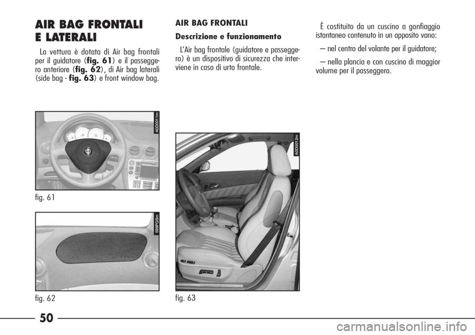 Alfa Romeo 166 2007 Libretto Uso Manutenzione (in Italian) 50 AIR BAG FRONTALI
E LATERALI
La vettura è dotata di Air bag frontali
per il guidatore (fig. 61) e il passegge-
ro anteriore (fig. 62), di Air bag laterali
(side bag - fig. 63) e front window bag.AI Alfa Romeo 166 2007 Libretto Uso Manutenzione (in Italian) 50 AIR BAG FRONTALI
E LATERALI
La vettura è dotata di Air bag frontali
per il guidatore (fig. 61) e il passegge-
ro anteriore (fig. 62), di Air bag laterali
(side bag - fig. 63) e front window bag.AI