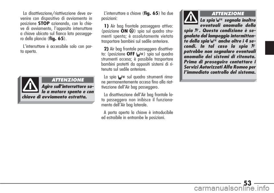 Alfa Romeo 166 2007 Libretto Uso Manutenzione (in Italian) 53
La disattivazione/riattivazione deve av-
venire con dispositivo di avviamento in
posizioneSTOPazionando, con la chia-
ve di avviamento, l'apposito interruttore
a chiave ubicato sul fianco lato Alfa Romeo 166 2007 Libretto Uso Manutenzione (in Italian) 53
La disattivazione/riattivazione deve av-
venire con dispositivo di avviamento in
posizioneSTOPazionando, con la chia-
ve di avviamento, l'apposito interruttore
a chiave ubicato sul fianco lato