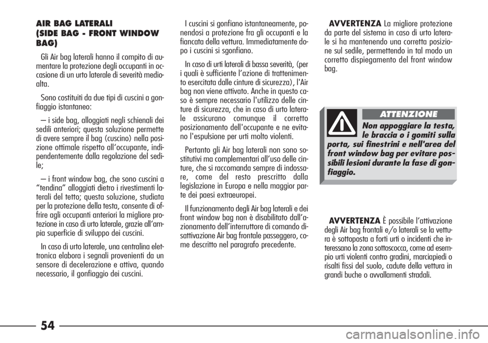 Alfa Romeo 166 2007  Libretto Uso Manutenzione (in Italian) 54
AIR BAG LATERALI 
(SIDE BAG - FRONT WINDOW
BAG)
Gli Air bag laterali hanno il compito di au-
mentare la protezione degli occupanti in oc-
casione di un urto laterale di severità medio-
alta.
Sono 