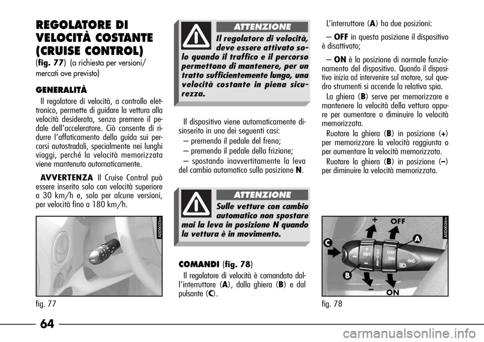 Alfa Romeo 166 2007 Libretto Uso Manutenzione (in Italian) 64
A0D0024m
fig. 78
A0D0023m
fig. 77
REGOLATORE DI
VELOCITÀ COSTANTE
(CRUISE CONTROL)
(fig. 77) (a richiesta per versioni/
mercati ove previsto)
GENERALITÀ
Il regolatore di velocità, a controllo e Alfa Romeo 166 2007 Libretto Uso Manutenzione (in Italian) 64
A0D0024m
fig. 78
A0D0023m
fig. 77
REGOLATORE DI
VELOCITÀ COSTANTE
(CRUISE CONTROL)
(fig. 77) (a richiesta per versioni/
mercati ove previsto)
GENERALITÀ
Il regolatore di velocità, a controllo e