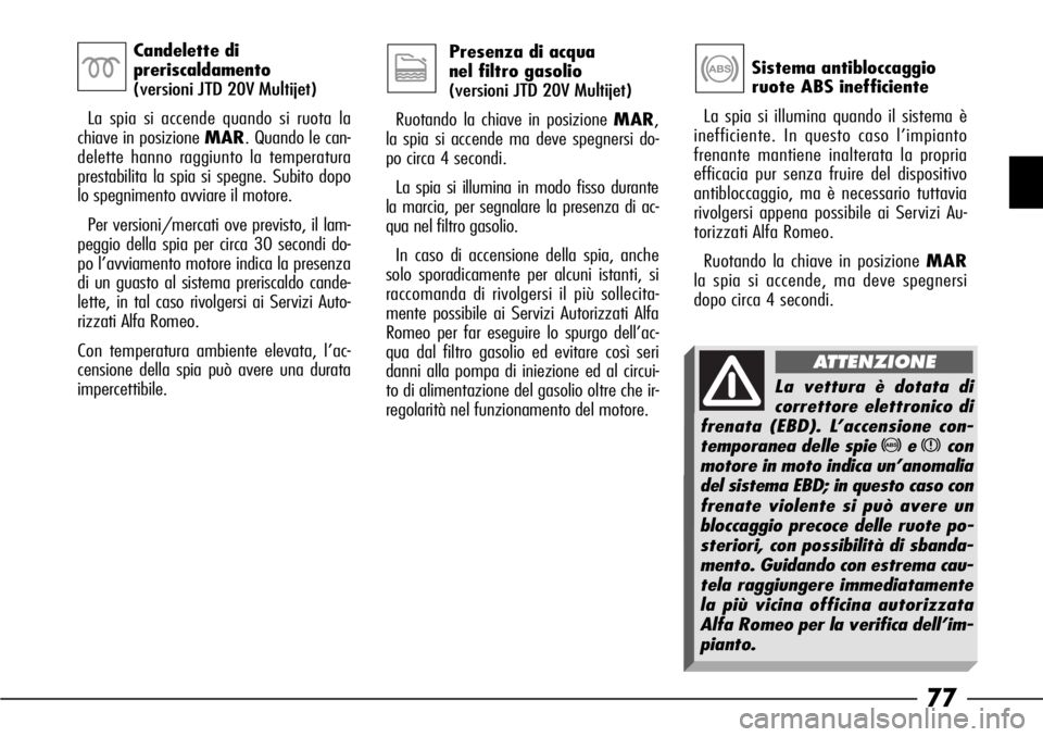 Alfa Romeo 166 2007 Libretto Uso Manutenzione (in Italian) 77
Sistema antibloccaggio
ruote ABS inefficiente
La spia si illumina quando il sistema è
inefficiente. In questo caso l’impianto
frenante mantiene inalterata la propria
efficacia pur senza fruire Alfa Romeo 166 2007 Libretto Uso Manutenzione (in Italian) 77
Sistema antibloccaggio
ruote ABS inefficiente
La spia si illumina quando il sistema è
inefficiente. In questo caso l’impianto
frenante mantiene inalterata la propria
efficacia pur senza fruire