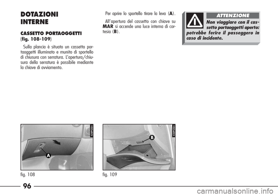 Alfa Romeo 166 2007  Libretto Uso Manutenzione (in Italian) 96
430PGSm
fig. 109
DOTAZIONI 
INTERNE
CASSETTO PORTAOGGETTI 
(
fig. 108-109)
Sulla plancia è situato un cassetto por-
taoggetti illuminato e munito di sportello
di chiusura con serratura. L’apertu