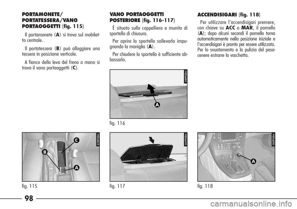 Alfa Romeo 166 2007  Libretto Uso Manutenzione (in Italian) 98
583PGSm
fig. 118
ACCENDISIGARI(fig. 118)
Per utilizzare l’accendisigari premere,
con chiave su ACCoMAR, il pomello
(A); dopo alcuni secondi il pomello torna
automaticamente nella posizione inizia
