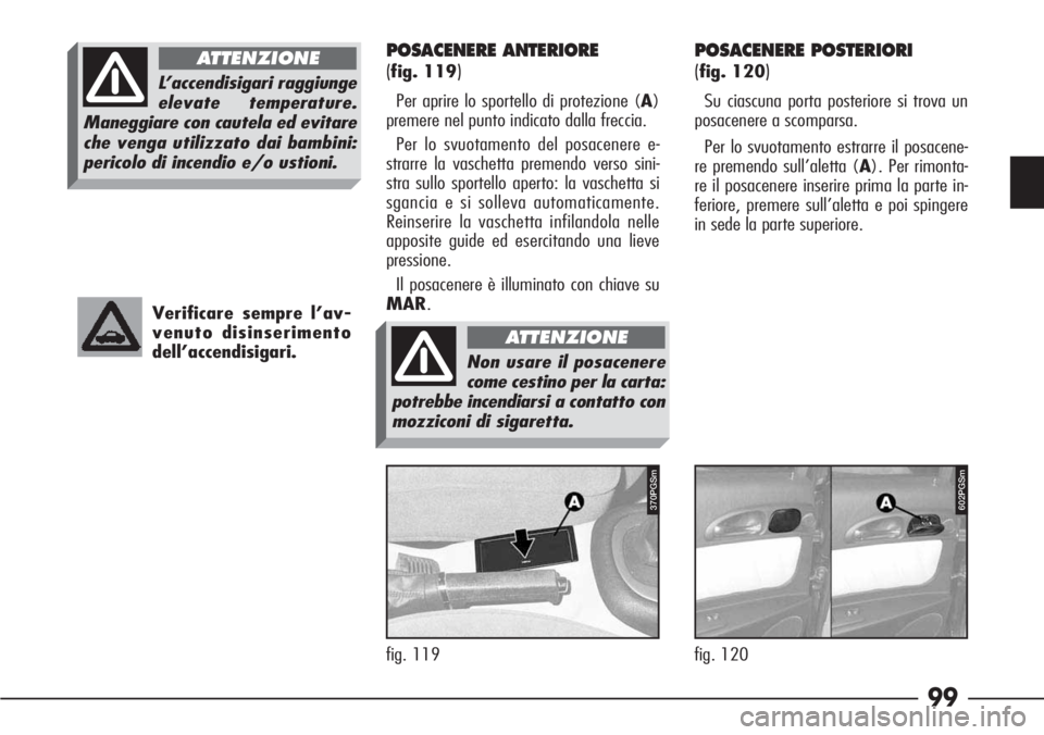 Alfa Romeo 166 2007  Libretto Uso Manutenzione (in Italian) 99
fig. 120
602PGSm
fig. 119
P4C00057370PGSm
Verificare sempre l’av-
venuto disinserimento
dell’accendisigari.
POSACENERE ANTERIORE 
(
fig. 119)
Per aprire lo sportello di protezione (A)
premere n