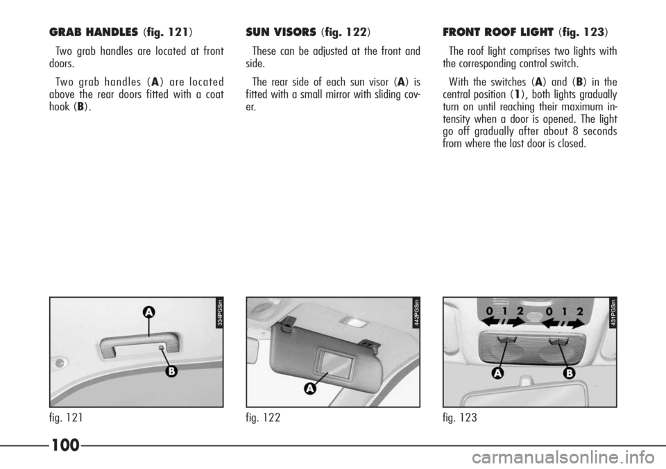 Alfa Romeo 166 2008  Owner handbook (in English) GRAB HANDLES (fig. 121)
Two grab handles are located at front
doors.
Two grab handles (A) are located
above the rear doors fitted with a coat
hook (B).
442PGSm
fig. 122
431PGSm
fig. 123
100
334PGSm
fi