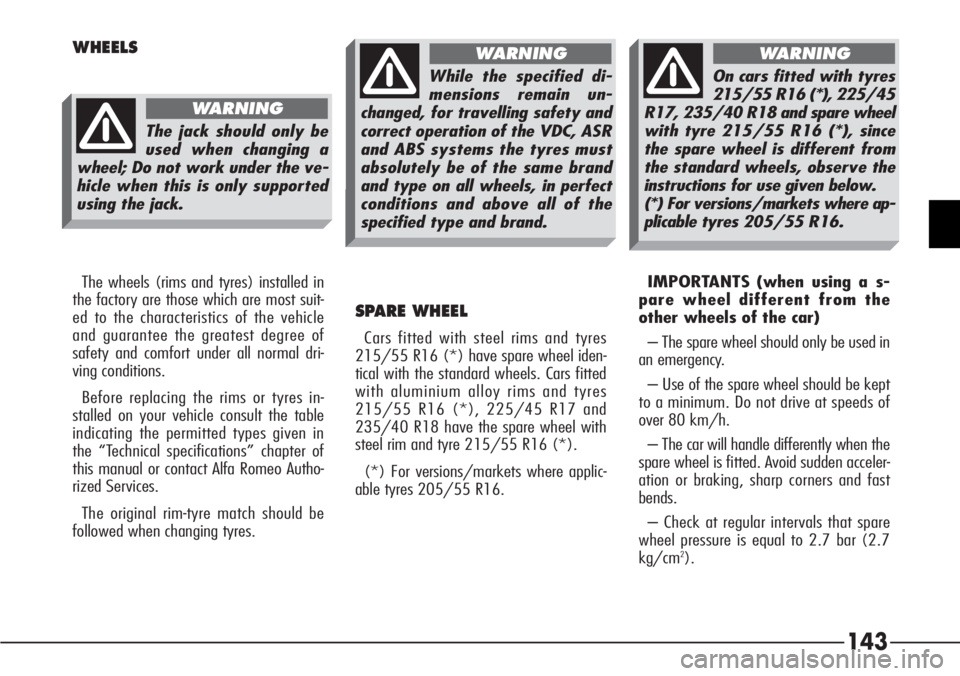 Alfa Romeo 166 2008  Owner handbook (in English) 143
WHEELS
The wheels (rims and tyres) installed in
the factory are those which are most suit-
ed to the characteristics of the vehicle
and guarantee the greatest degree of
safety and comfort under al