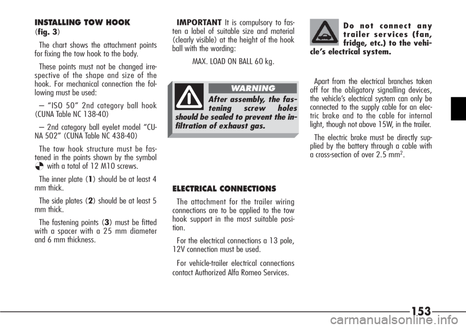Alfa Romeo 166 2006 Owner handbook (in English) 153
Apart from the electrical branches taken
off for the obligatory signalling devices,
the vehicle’s electrical system can only be
connected to the supply cable for an elec-
tric brake and to the c Alfa Romeo 166 2006 Owner handbook (in English) 153
Apart from the electrical branches taken
off for the obligatory signalling devices,
the vehicle’s electrical system can only be
connected to the supply cable for an elec-
tric brake and to the c