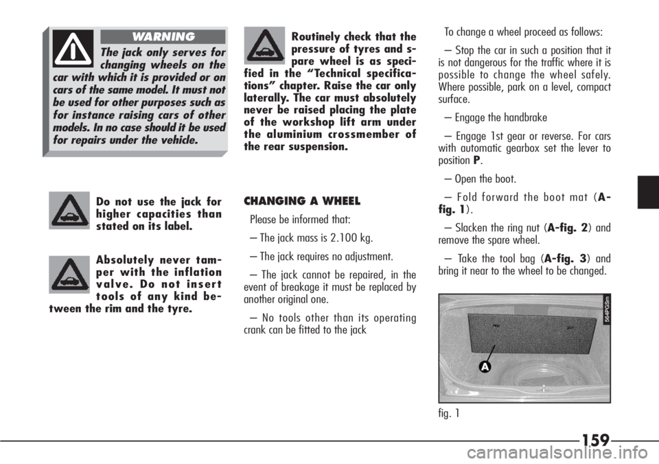 Alfa Romeo 166 2008  Owner handbook (in English) 159
Do not use the jack for
higher capacities than
stated on its label.
Absolutely never tam-
per with the inflation
valve. Do not insert
tools of any kind be-
tween the rim and the tyre.Routinely che