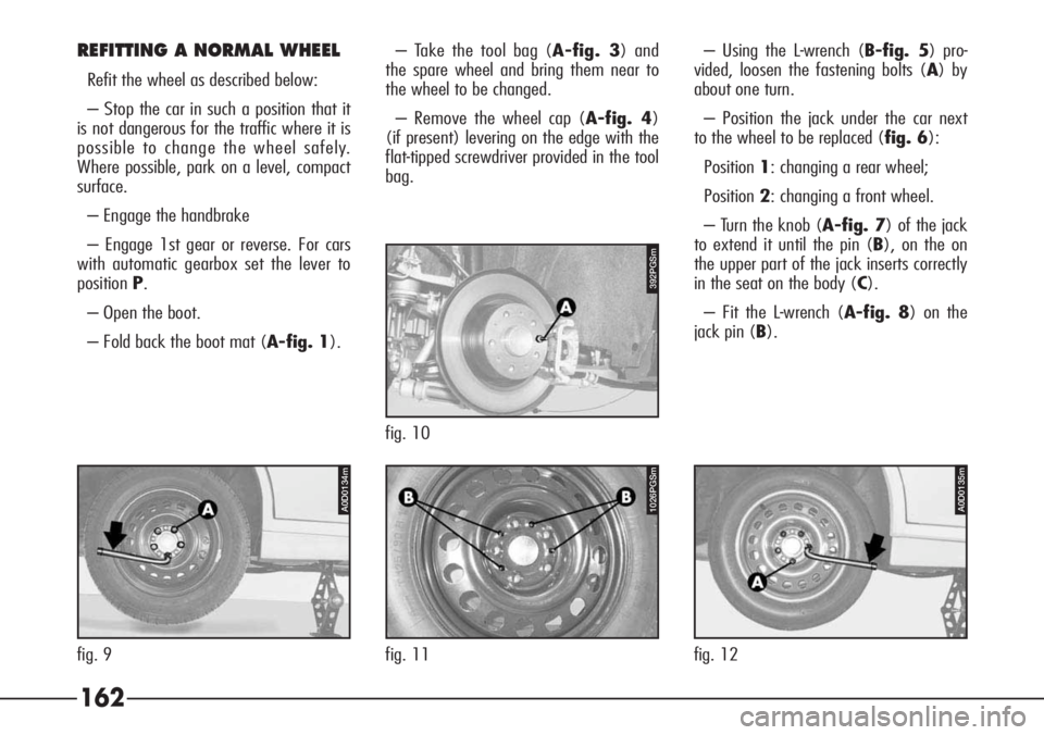 Alfa Romeo 166 2008  Owner handbook (in English) 162
REFITTING A NORMAL WHEEL
Refit the wheel as described below:
– Stop the car in such a position that it
is not dangerous for the traffic where it is
possible to change the wheel safely.
Where pos