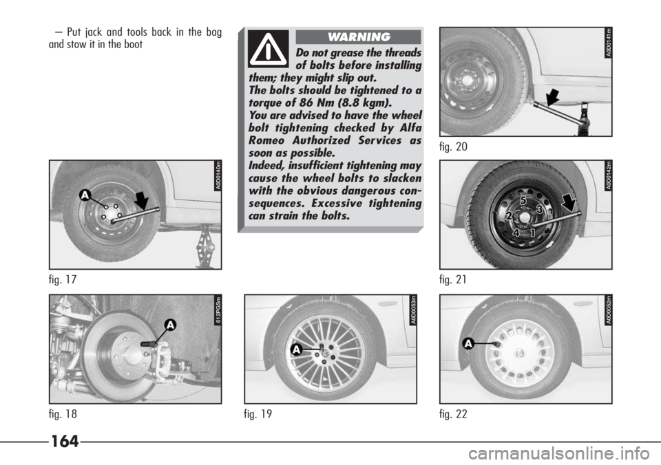 Alfa Romeo 166 2008  Owner handbook (in English) 164
– Put jack and tools back in the bag
and stow it in the boot
Do not grease the threads
of bolts before installing
them; they might slip out.
The bolts should be tightened to a
torque of 86 Nm (8