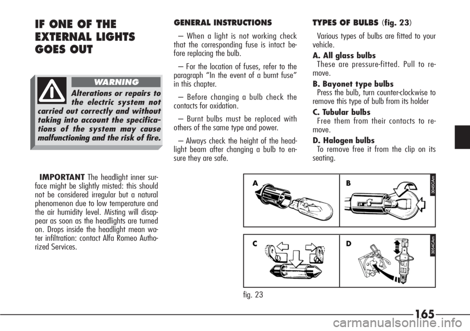 Alfa Romeo 166 2006  Owner handbook (in English) 165
GENERAL INSTRUCTIONS
– When a light is not working check
that the corresponding fuse is intact be-
fore replacing the bulb.
– For the location of fuses, refer to the
paragraph “In the event 