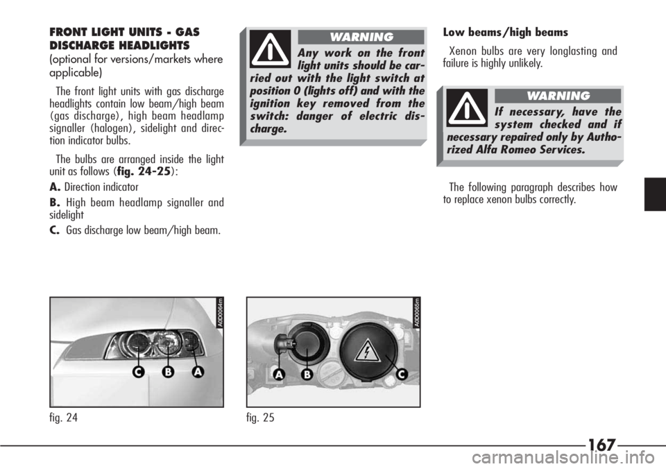 Alfa Romeo 166 2006  Owner handbook (in English) 167
FRONT LIGHT UNITS - GAS
DISCHARGE HEADLIGHTS
(optional for versions/markets where
applicable)
The front light units with gas discharge
headlights contain low beam/high beam
(gas discharge), high b