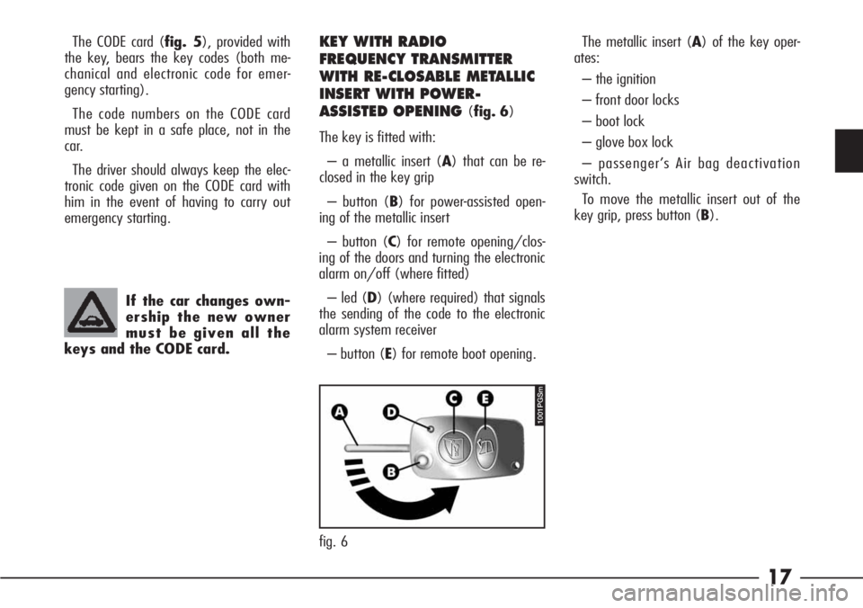 Alfa Romeo 166 2008  Owner handbook (in English) 17
KEY WITH RADIO 
FREQUENCY TRANSMITTER 
WITH RE-CLOSABLE METALLIC
INSERT WITH POWER-
ASSISTED OPENING 
(fig. 6)
The key is fitted with:
– a metallic insert (A) that can be re-
closed in the key gr