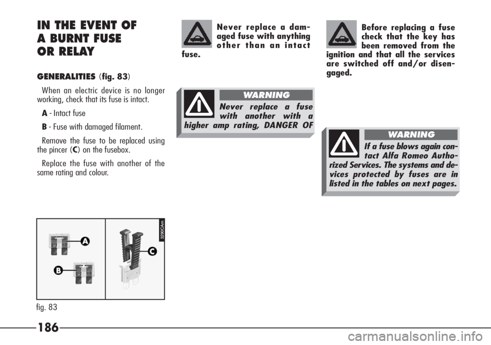 Alfa Romeo 166 2007  Owner handbook (in English) 186 IN THE EVENT OF 
A BURNT FUSE 
OR RELAY
GENERALITIES(fig. 83)
When an electric device is no longer
working, check that its fuse is intact.
A- Intact fuse
B- Fuse with damaged filament.
Remove the 