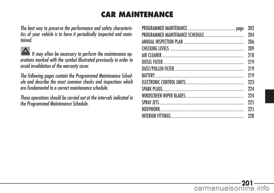 Alfa Romeo 166 2006  Owner handbook (in English) 201
The best way to preserve the performance and safety characteris-
tics of your vehicle is to have it periodically inspected and main-
tained.
It may often be necessary to perform the maintenance op