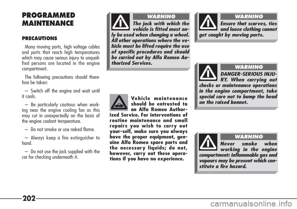 Alfa Romeo 166 2006  Owner handbook (in English) 202 PROGRAMMED
MAINTENANCE
PRECAUTIONS
Many moving parts, high voltage cables
and parts that reach high temperatures
which may cause serious injury to unquali-
fied persons are located in the engine
c