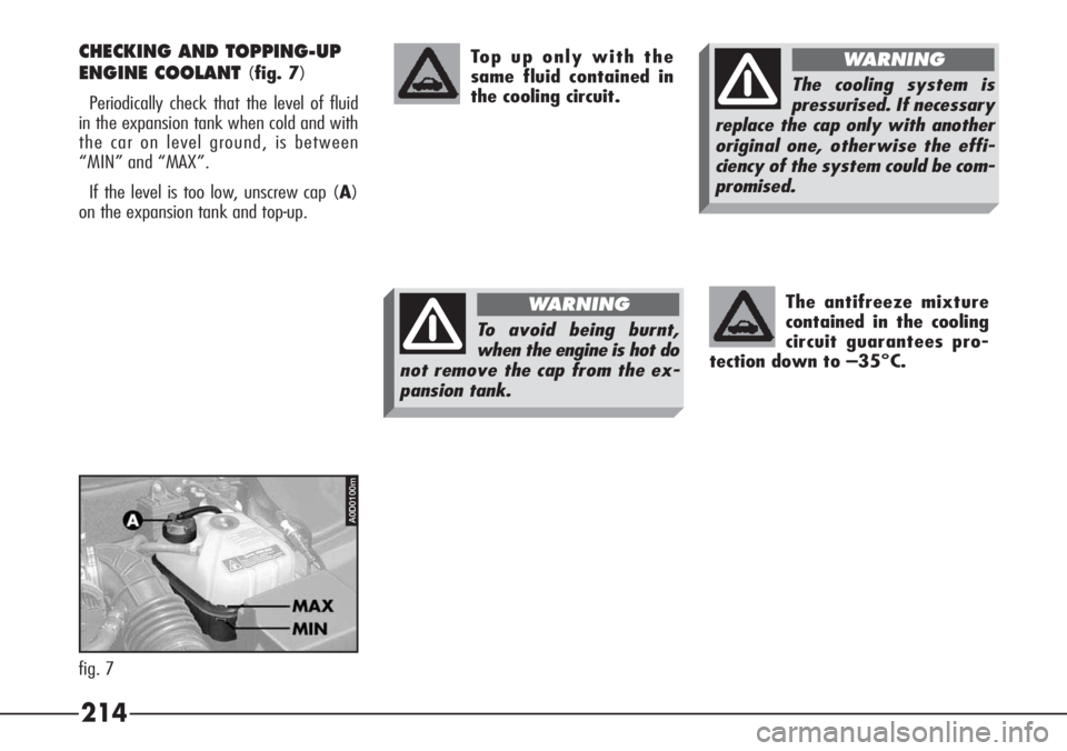 Alfa Romeo 166 2007  Owner handbook (in English) 214
The antifreeze mixture
contained in the cooling
circuit guarantees pro-
tection down to –35°C. 
CHECKING AND TOPPING-UP
ENGINE COOLANT 
(fig. 7)
Periodically check that the level of fluid
in th