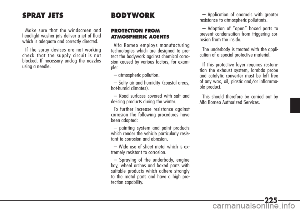 Alfa Romeo 166 2007  Owner handbook (in English) 225
– Application of enamels with greater
resistance to atmospheric pollutants.
– Adoption of “open” boxed parts to
prevent condensation from triggering cor-
rosion from the inside.
The underb